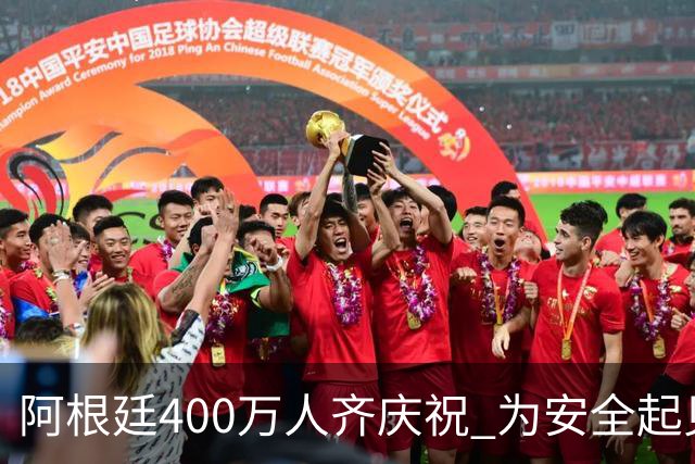 阿根廷400万人齐庆祝 为安全起见夺冠巡游提早结束